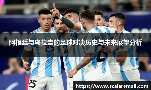 阿根廷与乌拉圭的足球对决历史与未来展望分析