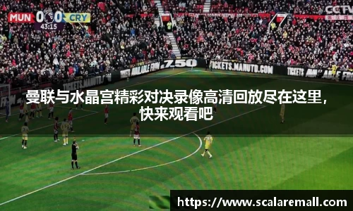 曼联与水晶宫精彩对决录像高清回放尽在这里，快来观看吧