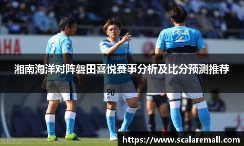 湘南海洋对阵磐田喜悦赛事分析及比分预测推荐