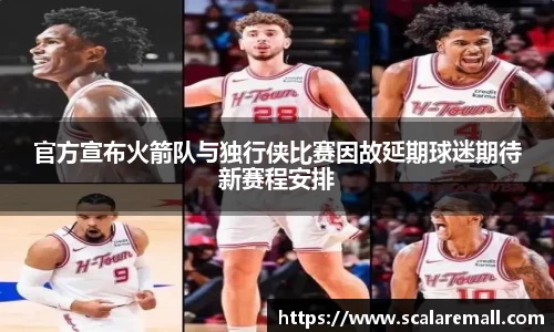 官方宣布火箭队与独行侠比赛因故延期球迷期待新赛程安排