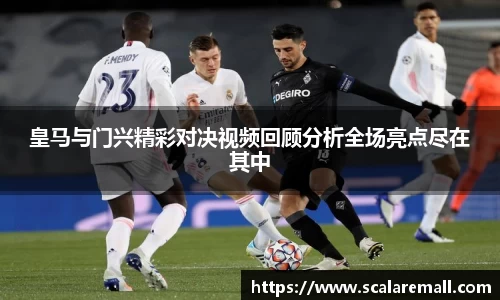 皇马与门兴精彩对决视频回顾分析全场亮点尽在其中